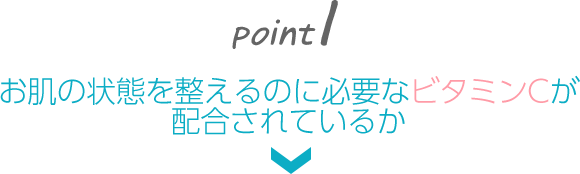 お肌の状態を整えるのに必要なビタミンCが配合されているか